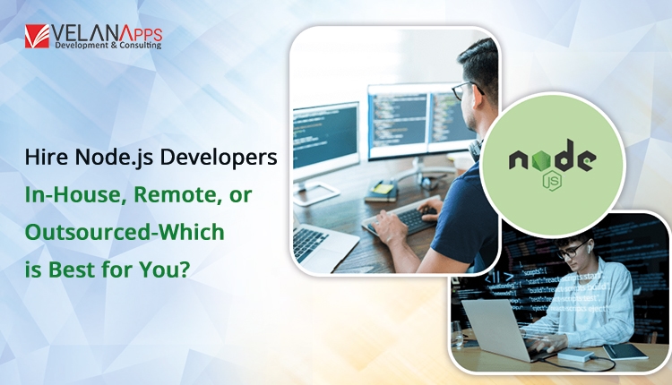 Hire Node.js Developers: In-House, Remote, Or Outsourced – Which Is Best For You?