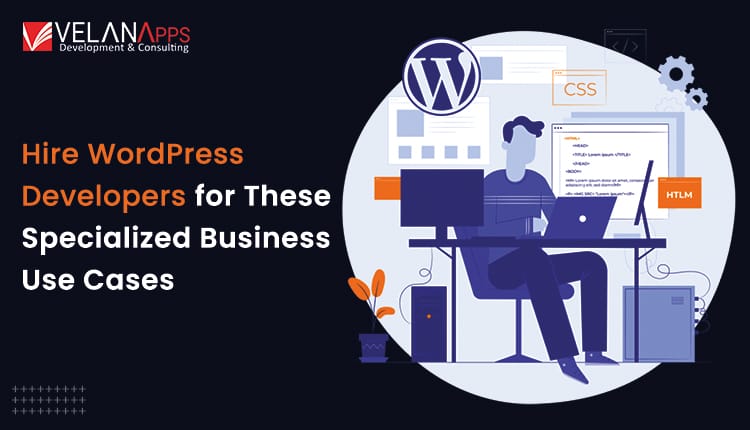 Hire WordPress Developers For These Specialized Business Use Cases