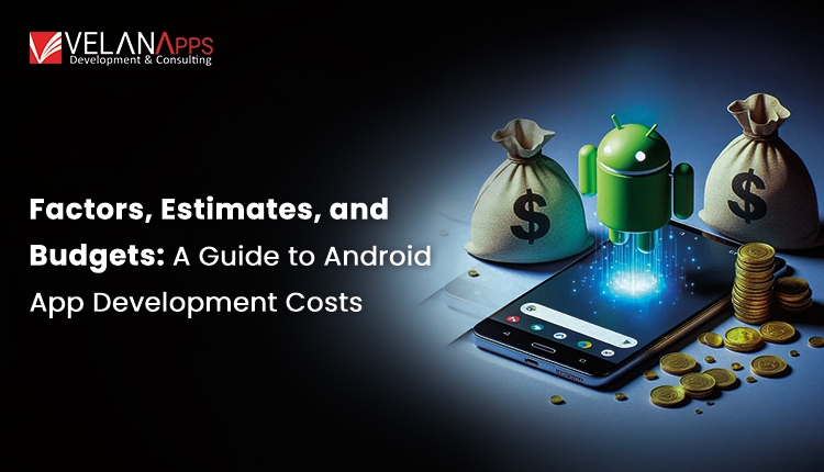 A Guide to Android Mobile App Development Costs in 2025: Factors, Estimates, and Budgets