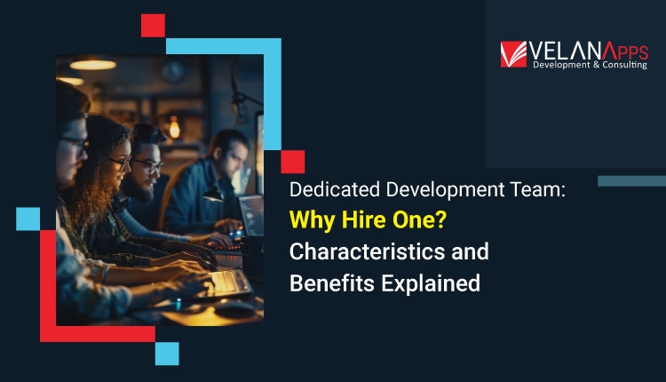 Dedicated Development Team: Why Hire One? Characteristics and Benefits Explained