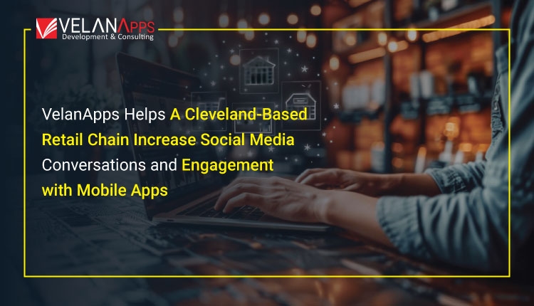 VelanApps Helps A Cleveland-Based Retail Chain Increase Social Media Conversations and Engagement with Mobile Apps.