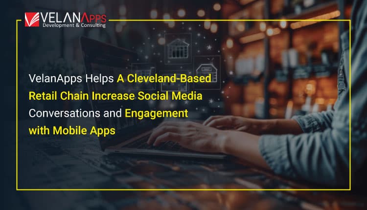 VelanApps Helps A Cleveland-Based Retail Chain Increase Social Media Conversations and Engagement with Mobile Apps.