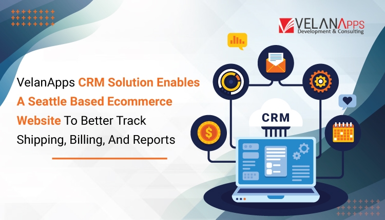 VelanApps CRM Solution Enables A Seattle Based Ecommerce Website To Better Track Shipping, Billing, And Reports