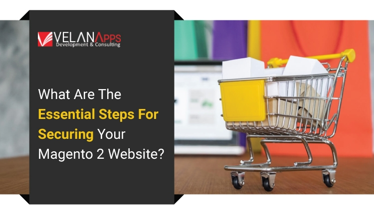 What Are The Essential Steps For Securing Your Magento 2 Website?