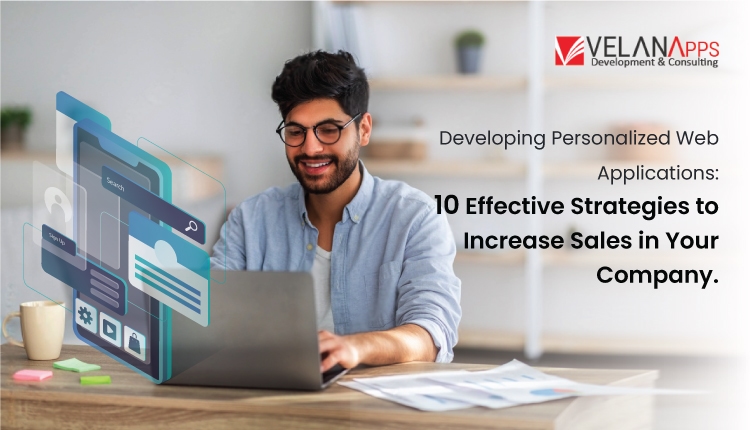 Developing Custom Web Applications: 10 Effective Strategies to Increase Sales in Your Company