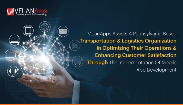 VelanApps Assists A Pennsylvania-Based Transportation And Logistics Organization In Optimizing Their Operations And Enhancing Customer Satisfaction Through The Implementation Of Mobile Ap...
