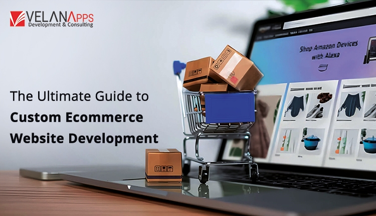 The Ultimate Guide To Custom Ecommerce Website Development In 2025