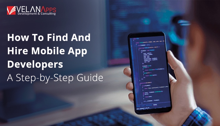 How To Find And Hire Mobile App Developers: A Step-By-Step Guide