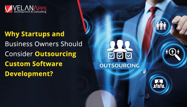Why Startups And Business Owners Should Consider Outsourcing Custom Software Development?