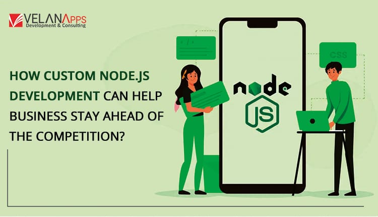 How Custom Node.js Development Can Help Your Business Stay Ahead Of The Competition?
