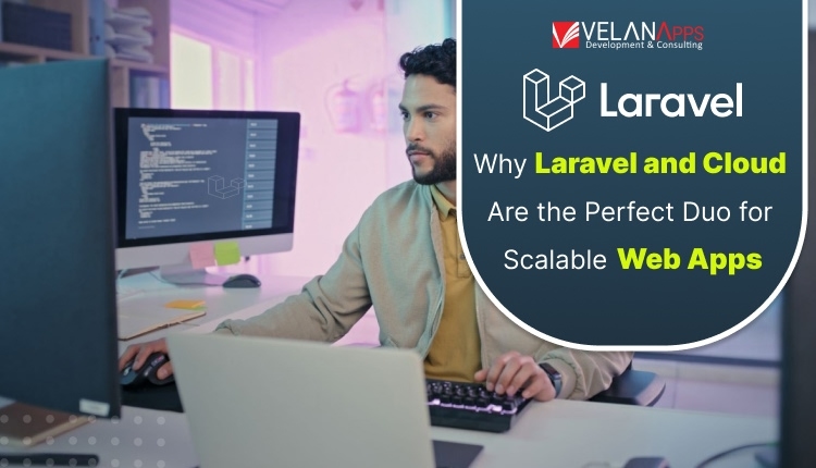 Why Laravel and Cloud Are the Perfect Duo for Scalable Web Apps in 2025?