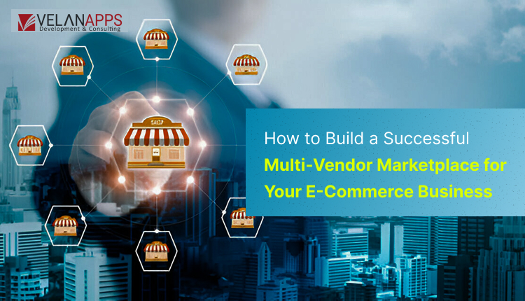 How To Build A Successful Multi-Vendor Marketplace for Your ECommerce Business A Step-by-Step Guide