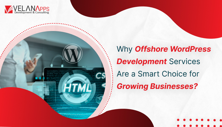Why Offshore WordPress Development Services Are A Smart Choice For Growing Businesses